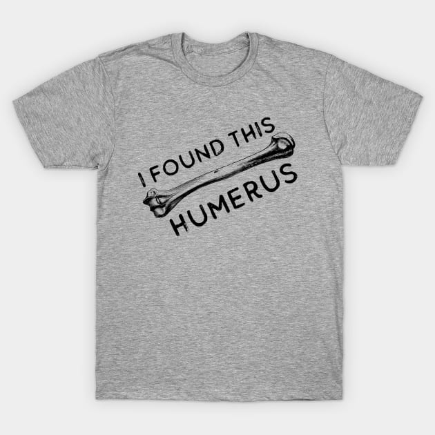 I Found This Humerus Bone Funny Archaeology Pun T-Shirt by Zen Cosmos Official